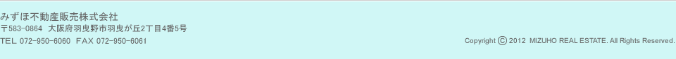 みずほ不動産販売株式会社　〒583-0864　大阪府羽曳野市羽曳が丘2丁目4番5号　お問い合わせはこちらまで　TEL：072-950-6060　FAX：072-950-6061